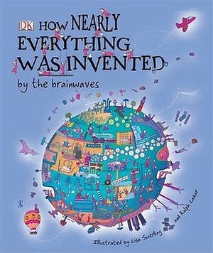 How Nearly Everything Was Invented by the Brainwaves by Lisa Swerling, Ralph Lazar, Jilly MacLeod