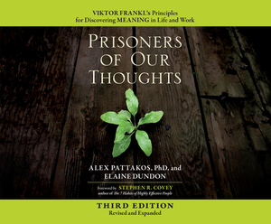 Prisoners of Our Thoughts: Viktor Frankl's Principles for Discovering Meaning in Life and Work (3rd Ed.) by Elaine Dundon, Alex Pattakos