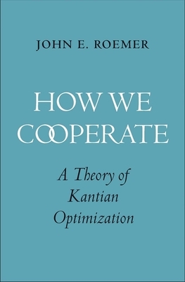 How We Cooperate: A Theory of Kantian Optimization by John E. Roemer