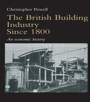 The British Building Industry since 1800: An economic history by Christopher Powell