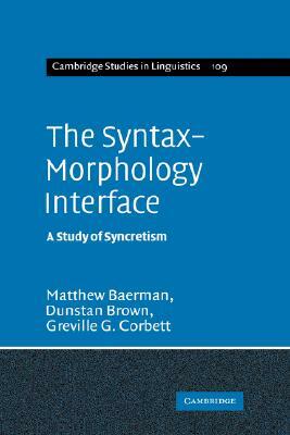 The Syntax-Morphology Interface: A Study of Syncretism by Dunstan Brown, Matthew Baerman, Greville G. Corbett