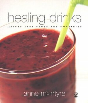 Healing Drinks: Juices, Teas, Soups, Smoothies by Anne McIntyre