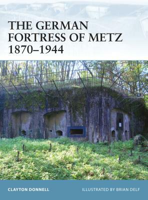 The German Fortress of Metz 1870-1944 by Clayton Donnell