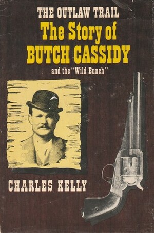 The Outlaw Trail: The Story of Butch Cassidy and The Wild Bunch by Charles Kelly