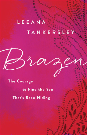 Brazen: The Courage to Find the You That's Been Hiding by Leeana Tankersley
