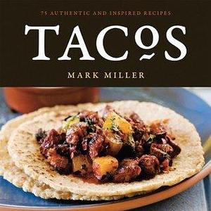 Tacos: 75 Authentic and Inspired Recipes A Cookbook by Mark Charles Miller, Mark Charles Miller, Benjamin Hargett