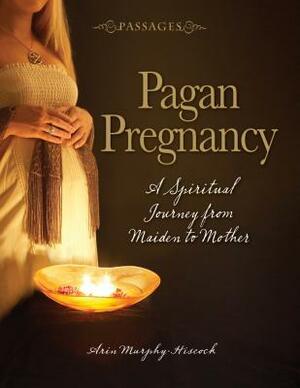 Passages Pagan Pregnancy: A Spiritual Journey From Maiden To Mother by Arin Murphy-Hiscock