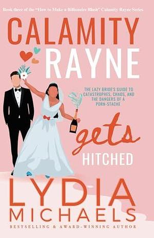 Calamity Rayne Gets Hitched: An Opposites Attract Billionaire Romantic Comedy by Lydia Michaels, Lydia Michaels