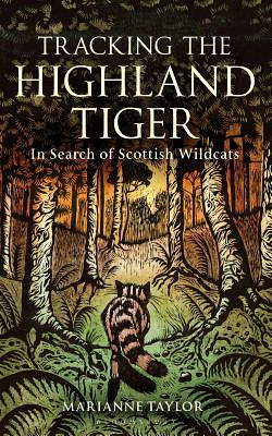 Tracking the Highland Tiger: In Search of Scottish Wildcats by Marianne Taylor