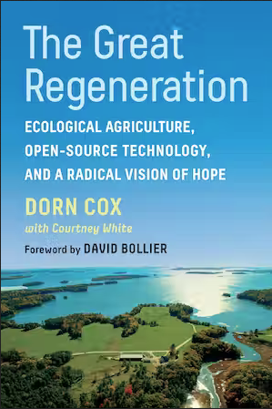 The Great Regeneration: Ecological Farming, Open-Source Technology, and a Radical Vision of Hope by Dorn Cox