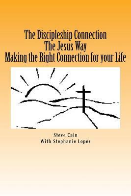 The Discipleship Connection the Jesus Way Making the Right Connection for Your Life by Steven Ross Cain, Stephanie Lopez