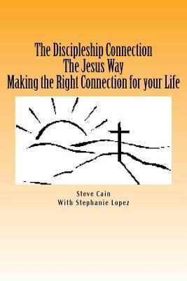 The Discipleship Connection the Jesus Way Making the Right Connection for Your Life by Stephanie Lopez, Steven Ross Cain