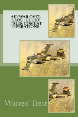 Air War Over Laos - Lucky Tiger Combat Operations by Warren Trest
