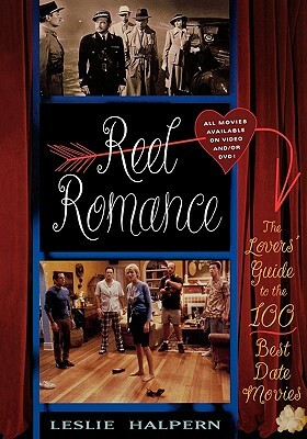 Reel Romance: The Lovers' Guide to the 100 Best Date Movies by Leslie C. Halpern