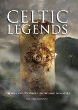 Celtic Legends: Heroes and Warriors, Myths and Monsters by Michael Kerrigan