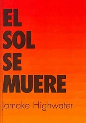 El Sol, Se Muere / The Sun, He Dies: A Novel About the End of the Aztec World: A Novel About the End of the Aztec World by Jamake Highwater