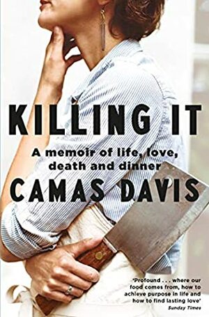 Killing It: A Memoir of Love, Life, Death and Dinner by Camas Davis