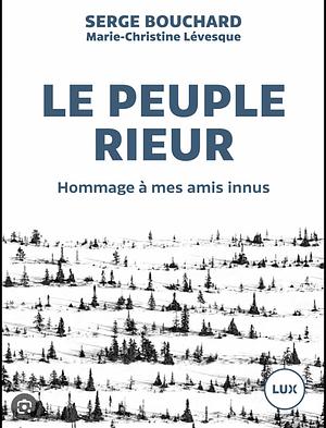 Le peuple rieur: hommage à mes amis innus  by Serge Bouchard