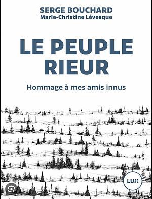 Le peuple rieur: hommage à mes amis innus  by Serge Bouchard
