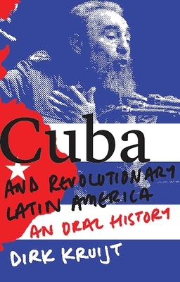 Cuba and Revolutionary Latin America: An Oral History by Dirk Kruijt