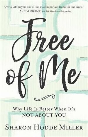 Free of Me: Why Life Is Better When It's Not about You by Sharon Hodde Miller