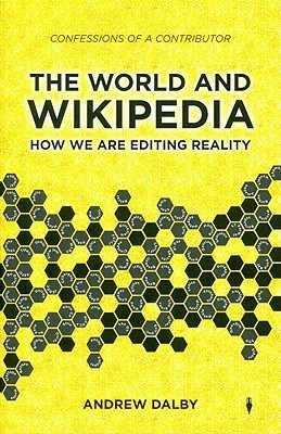 The World and Wikipedia: How We Are Editing Reality by Andrew Dalby