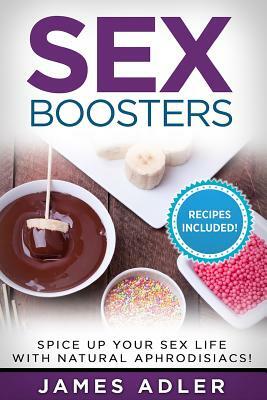 Sex Boosters: Spice Up Your Sex Life with Natural Aphrodisiacs. HOT RECIPES INCLUDED. by James Adler