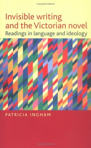 Invisible Writing and the Victorian Novel: Readings in Language and Ideology by Patricia Ingham