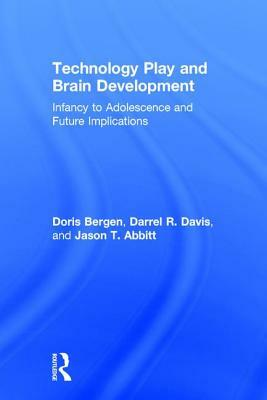 Technology Play and Brain Development: Implications for the Future of Human Behaviors by Darrel R. Davis, Jason T. Abbitt, Doris Bergen