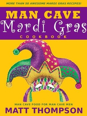 The Man Cave Mardi Gras Cookbook by Matt Thompson