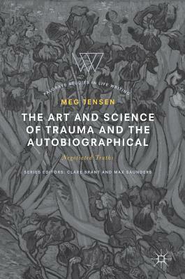 The Art and Science of Trauma and the Autobiographical: Negotiated Truths by Meg Jensen