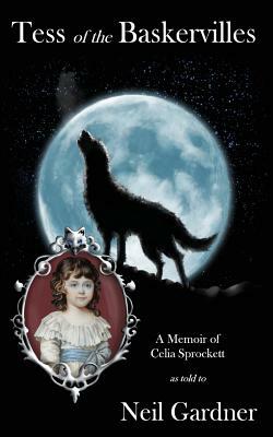 Tess of the Baskervilles: A memoir of Celia Sprockett itinerant governess and raconteuse as told to Neil Gardner by Neil Gardner, Wendy Ealey Macnificent