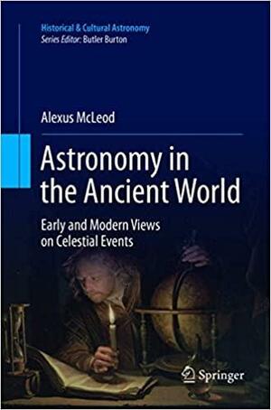 Astronomy in the Ancient World: Early and Modern Views on Celestial Events by Alexus McLeod