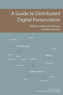 A Guide to Distributed Digital Preservation by Katherine Skinner, Matt Schultz
