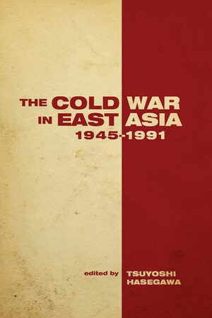 The Cold War In East Asia 1945-1991 by Tsuyoshi Hasegawa