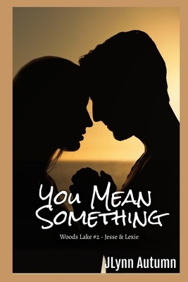 You Mean Something: Woods Lake #2 - Jesse & Lexie by JLynn Autumn