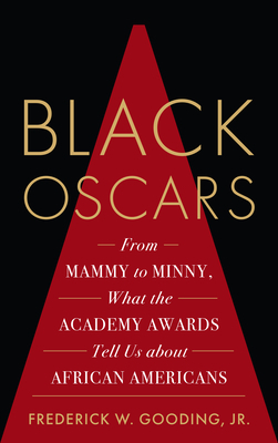 Black Oscars: From Mammy to Minny, What the Academy Awards Tell Us about African Americans by Frederick Jr. Gooding