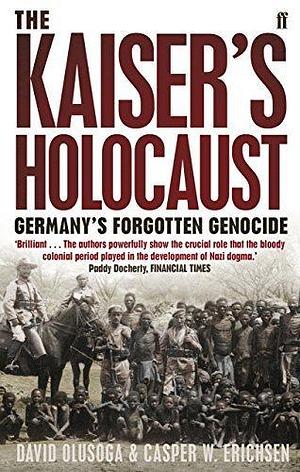 The Kaiser's Holocaust: Germany's Forgotten Genocide and the Colonial Roots of Nazism by Casper Erichsen by David Olusoga, David Olusoga