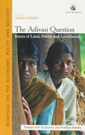 The Adivasi Question Issues of Land, Forest and Livelihood by Asmita Kabra, Ashoak Upadhyay, Neela Mukherjee, Pankaj Sekhsaria, B.B. Mohanty, Jyothis Sathyapalan, K. Anil Kumar, Dev Nathan, Sagari R. Ramdas, Nitya Rao, Sanjeeva Kumar, E. Selvarajan, Matthew Areeparampil, Sohel Firdos, Indra Munshi, Oliver Springate-Baginski, B. Nagnath, Mahesh Rangarajan, M. Gopinath Reddy, Emmanuel D'Silva, Amita Baviskar, Madhav Gadgil, K. Balagopal, Renu Modi, Brian Lobo, P. Trinadha Rao, Govind Kelkar, Ramachandra Guha, Judy Whitehead