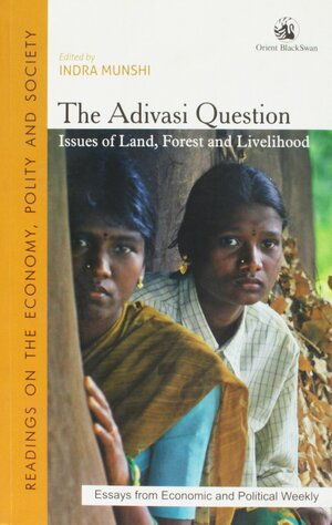 The Adivasi Question Issues of Land, Forest and Livelihood by M. Gopinath Reddy, Emmanuel D'Silva, Oliver Springate-Baginski, Judy Whitehead, Neela Mukherjee, Sagari R. Ramdas, Mahesh Rangarajan, Govind Kelkar, K. Anil Kumar, Dev Nathan, Madhav Gadgil, Sohel Firdos, Pankaj Sekhsaria, Amita Baviskar, Nitya Rao, Sanjeeva Kumar, Jyothis Sathyapalan, Indra Munshi, E. Selvarajan, Ashoak Upadhyay, Asmita Kabra, B. Nagnath, Renu Modi, Matthew Areeparampil, K. Balagopal, Ramachandra Guha, Brian Lobo, P. Trinadha Rao, B.B. Mohanty