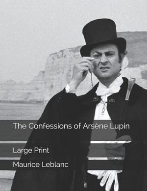 The Confessions of Arsène Lupin: Large Print by Maurice Leblanc