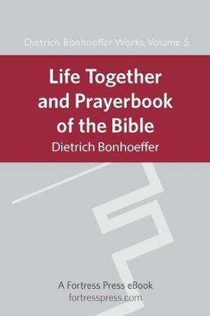 Life Together and Prayerbook of the Bible: Dietrich Bonhoeffer Works Vol. 5 by James H. Burtness, Dietrich Bonhoeffer, Dietrich Bonhoeffer