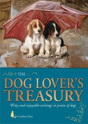 The Dog Lover's Treasury: Witty and Enjoyable Writings in Praise of Dogs by Caroline Foley