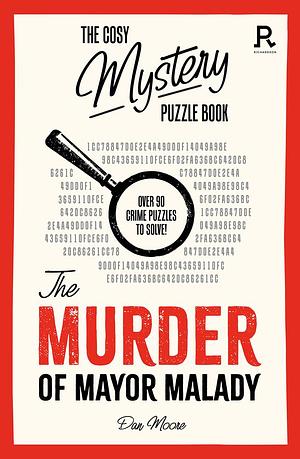 The Murder of Mayor Malady: Over 90 crime puzzles to solve! by Richardson Puzzles and Games, Dan Moore, Dan Moore