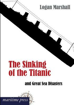 The Sinking of the Titanic and Great Sea Disasters by Logan Marshall