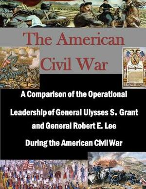 A Comparison of the Operational Leadership of General Ulysses S. Grant and General Robert E. Lee During the American Civil War by Naval War College