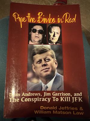 Pipe the Bimbo in Red: Dean Andrews, Jim Garrison and the Conspiracy to Kill JFK by Donald Jeffries, William Matson Law