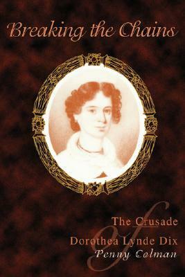 Breaking the Chains: The Crusade of Dorothea Lynde Dix by Penny Colman