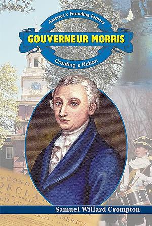 Gouverneur Morris: Creating a Nation by Samuel Willard Crompton