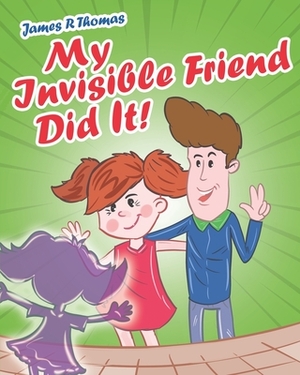 My Invisible Friend Did It! by James R. Thomas